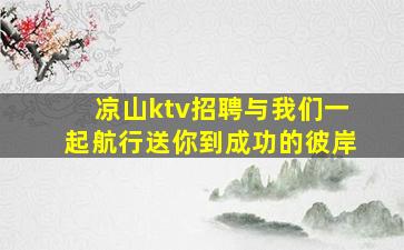 凉山ktv招聘与我们一起航行送你到成功的彼岸