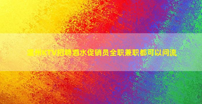 温州KTV招聘酒水促销员全职兼职都可以问流