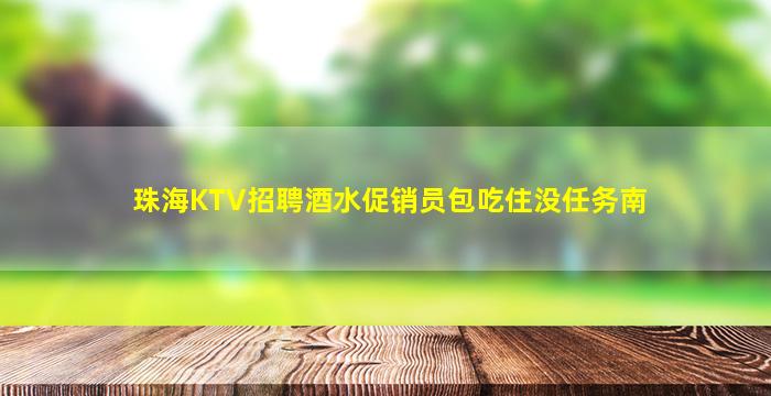 珠海KTV招聘酒水促销员包吃住没任务南